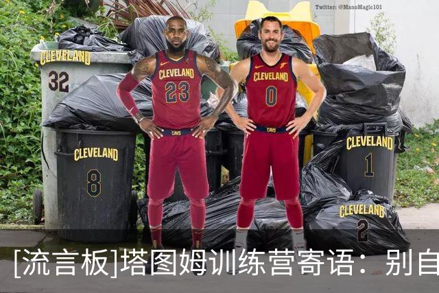 [流言板]塔图姆训练营寄语：别自以为什么都懂，要主动向身边人学习